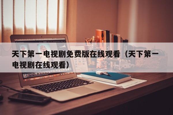 天下第一电视剧免费版在线观看（天下第一 电视剧在线观看）