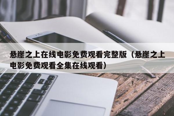 悬崖之上在线电影免费观看完整版（悬崖之上电影免费观看全集在线观看）