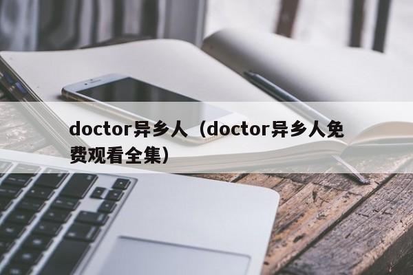 doctor异乡人（doctor异乡人免费观看全集）