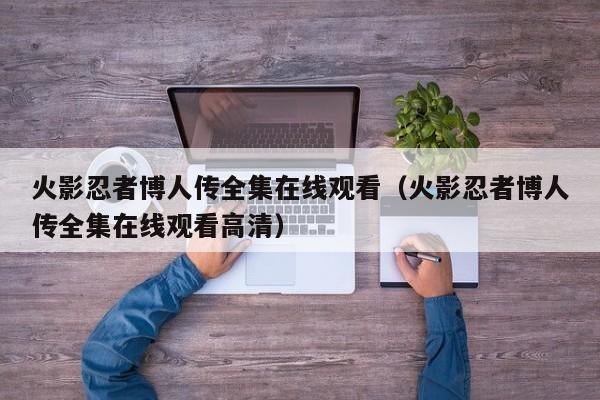 火影忍者博人传全集在线观看（火影忍者博人传全集在线观看高清）