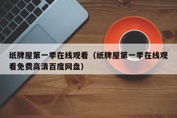 纸牌屋第一季在线观看（纸牌屋第一季在线观看免费高清百度网盘）