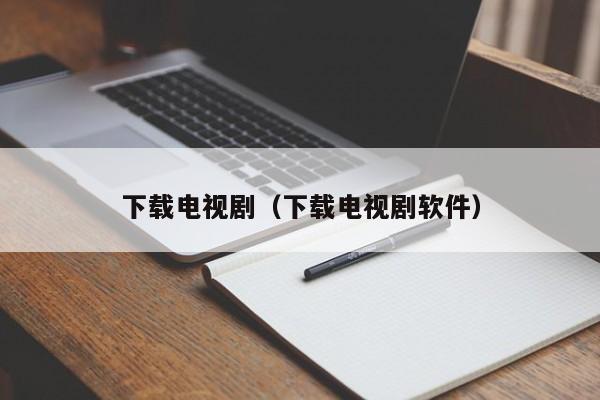 下载电视剧（下载电视剧软件）