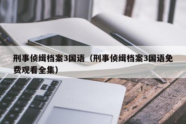 刑事侦缉档案3国语（刑事侦缉档案3国语免费观看全集）