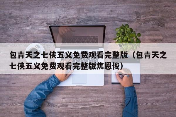 包青天之七侠五义免费观看完整版（包青天之七侠五义免费观看完整版焦恩俊）