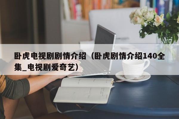 卧虎电视剧剧情介绍（卧虎剧情介绍140全集_电视剧爱奇艺）