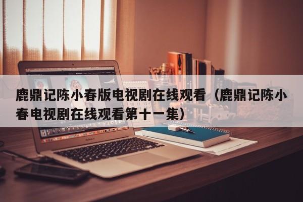 鹿鼎记陈小春版电视剧在线观看（鹿鼎记陈小春电视剧在线观看第十一集）