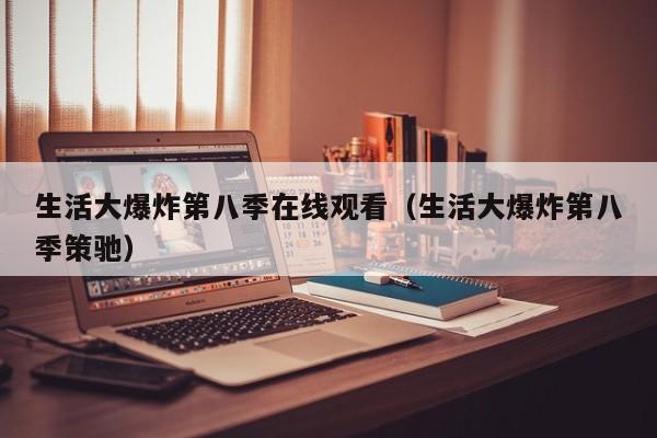 生活大爆炸第八季在线观看（生活大爆炸第八季策驰）