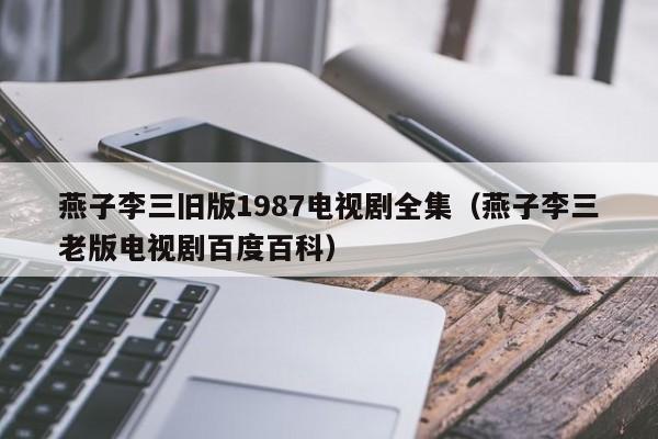 燕子李三旧版1987电视剧全集（燕子李三老版电视剧百度百科）