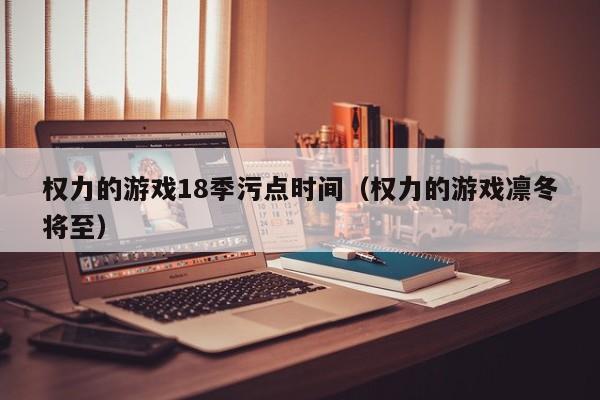 权力的游戏18季污点时间（权力的游戏凛冬将至）