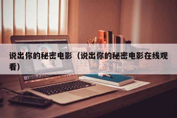 说出你的秘密电影（说出你的秘密电影在线观看）