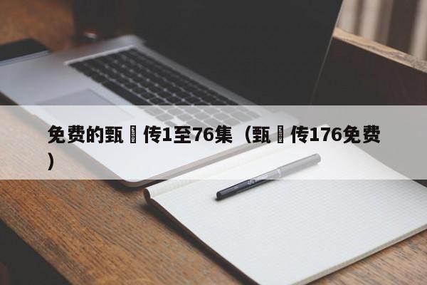 免费的甄嬛传1至76集（甄嬛传176免费）