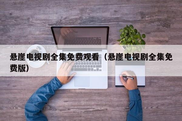 悬崖电视剧全集免费观看（悬崖电视剧全集免费版）