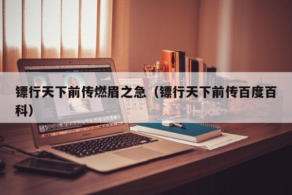 镖行天下前传燃眉之急（镖行天下前传百度百科）