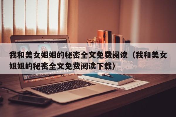 我和美女姐姐的秘密全文免费阅读（我和美女姐姐的秘密全文免费阅读下载）
