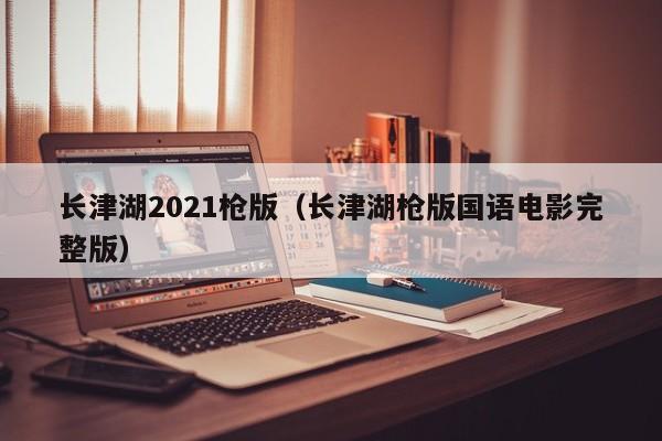 长津湖2021枪版（长津湖枪版国语电影完整版）