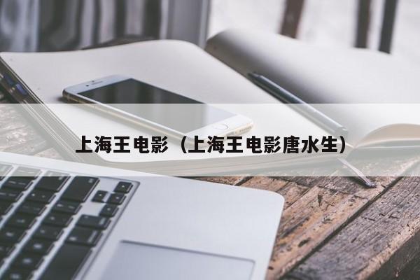 上海王电影（上海王电影唐水生）