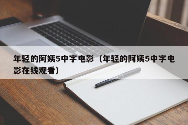年轻的阿姨5中字电影（年轻的阿姨5中字电影在线观看）
