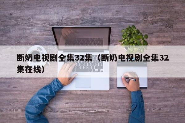断奶电视剧全集32集（断奶电视剧全集32集在线）