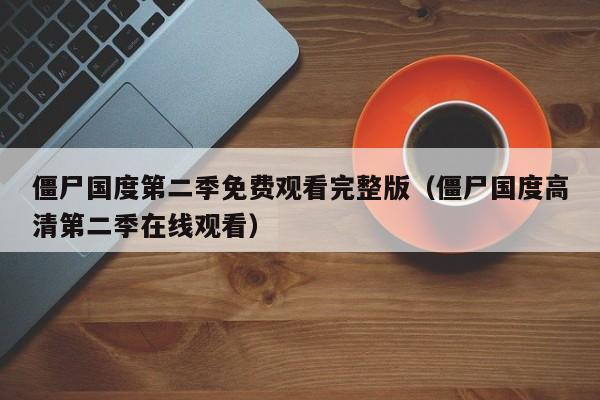僵尸国度第二季免费观看完整版（僵尸国度高清第二季在线观看）