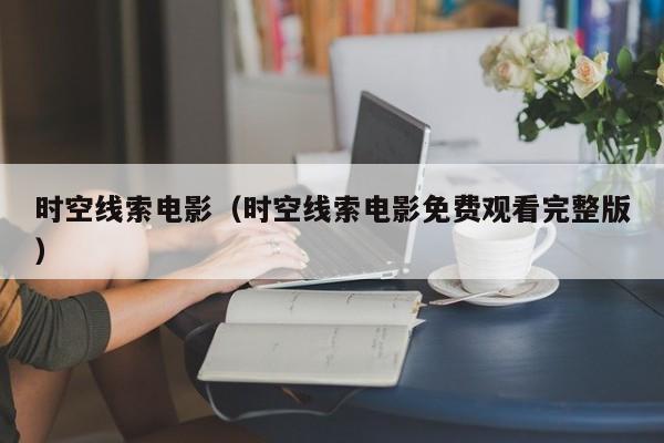 时空线索电影（时空线索电影免费观看完整版）
