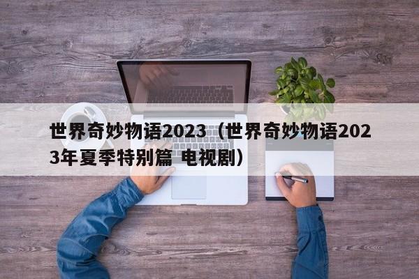 世界奇妙物语2023（世界奇妙物语2023年夏季特别篇 电视剧）
