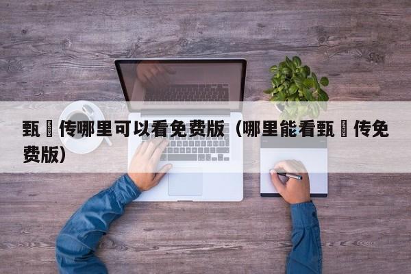 甄嬛传哪里可以看免费版（哪里能看甄嬛传免费版）