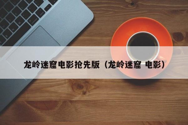 龙岭迷窟电影抢先版（龙岭迷窟 电影）