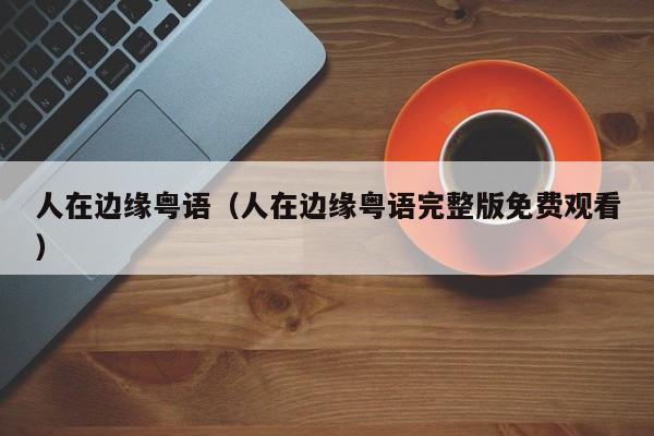 人在边缘粤语（人在边缘粤语完整版免费观看）