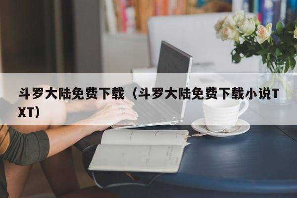 斗罗大陆免费下载（斗罗大陆免费下载小说TXT）