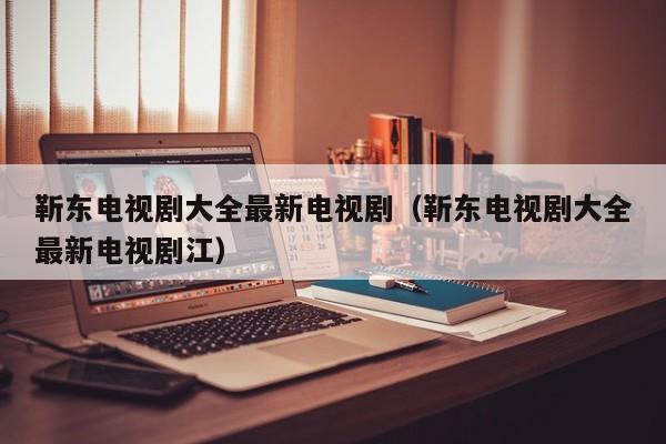 靳东电视剧大全最新电视剧（靳东电视剧大全最新电视剧江）