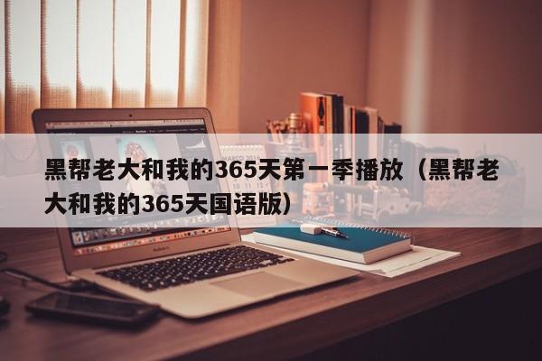 黑帮老大和我的365天第一季播放（黑帮老大和我的365天国语版）