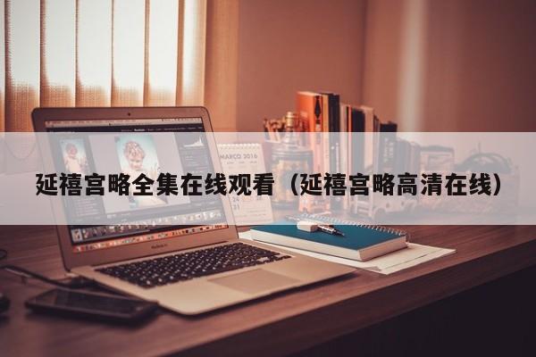 延禧宫略全集在线观看（延禧宫略高清在线）