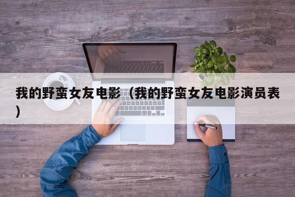 我的野蛮女友电影（我的野蛮女友电影演员表）