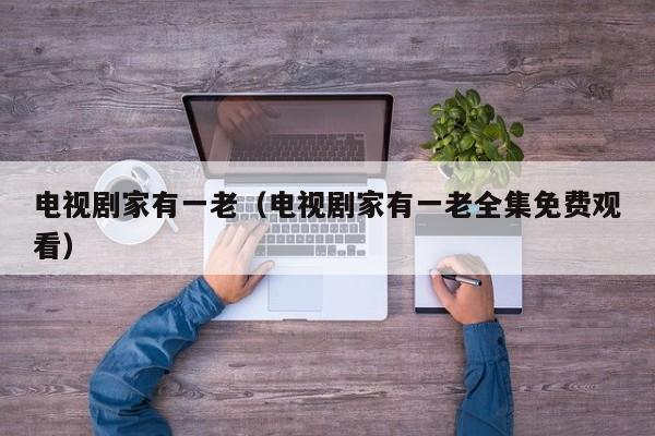 电视剧家有一老（电视剧家有一老全集免费观看）