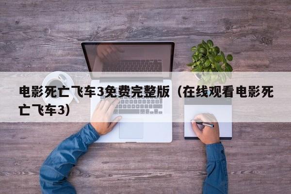 电影死亡飞车3免费完整版（在线观看电影死亡飞车3）