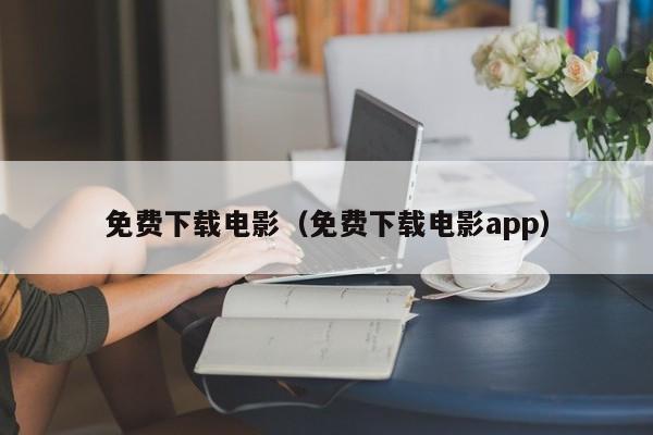 免费下载电影（免费下载电影app）