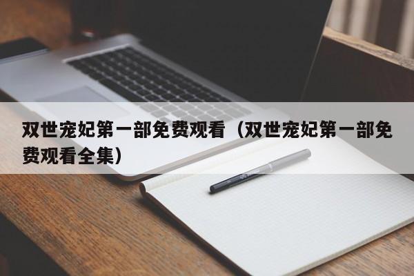 双世宠妃第一部免费观看（双世宠妃第一部免费观看全集）