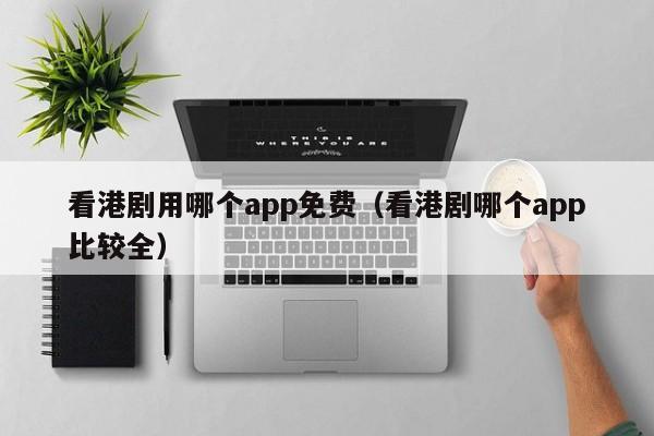 看港剧用哪个app免费（看港剧哪个app比较全）