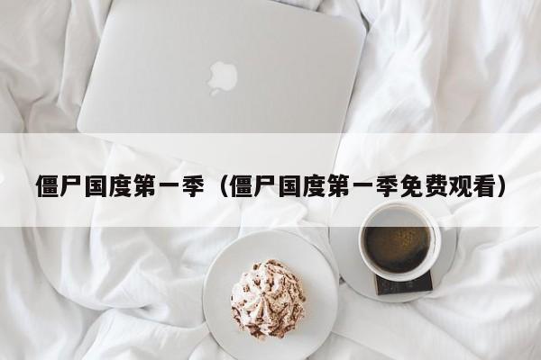 僵尸国度第一季（僵尸国度第一季免费观看）