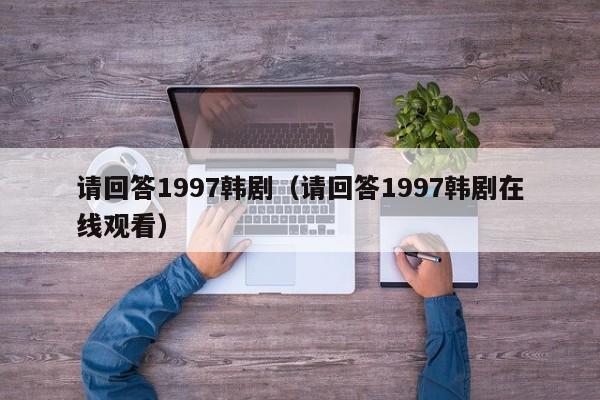 请回答1997韩剧（请回答1997韩剧在线观看）
