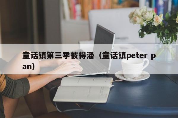 童话镇第三季彼得潘（童话镇peter pan）