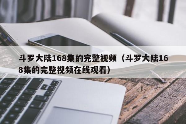 斗罗大陆168集的完整视频（斗罗大陆168集的完整视频在线观看）