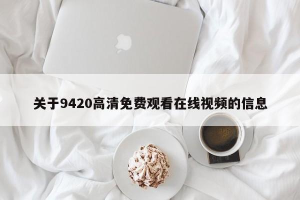 关于9420高清免费观看在线视频的信息