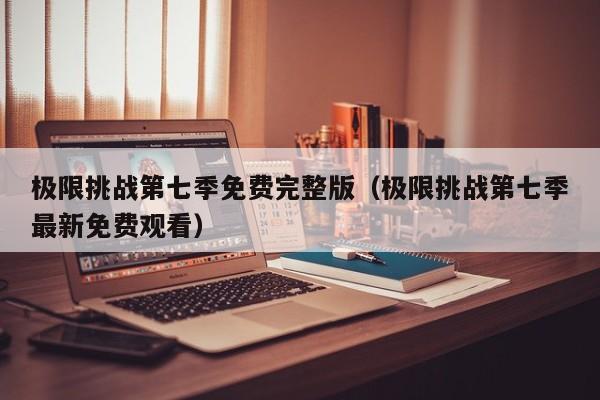 极限挑战第七季免费完整版（极限挑战第七季最新免费观看）