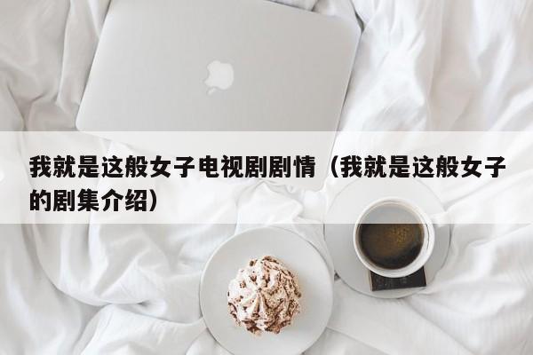 我就是这般女子电视剧剧情（我就是这般女子的剧集介绍）