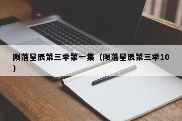 陨落星辰第三季第一集（陨落星辰第三季10）