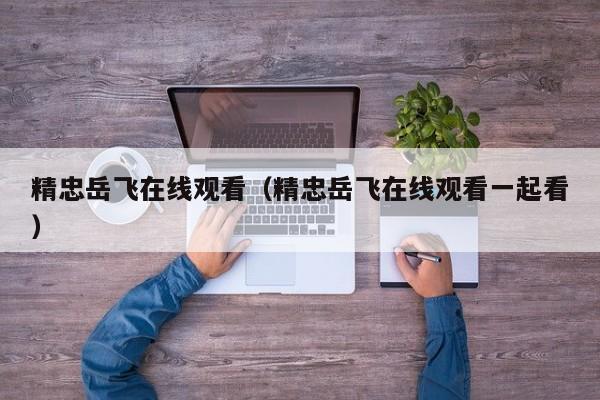 精忠岳飞在线观看（精忠岳飞在线观看一起看）