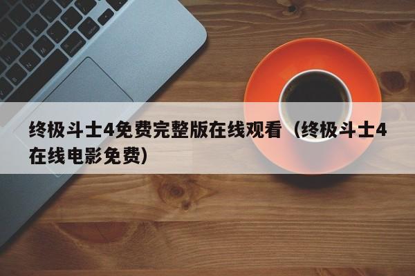 终极斗士4免费完整版在线观看（终极斗士4在线电影免费）