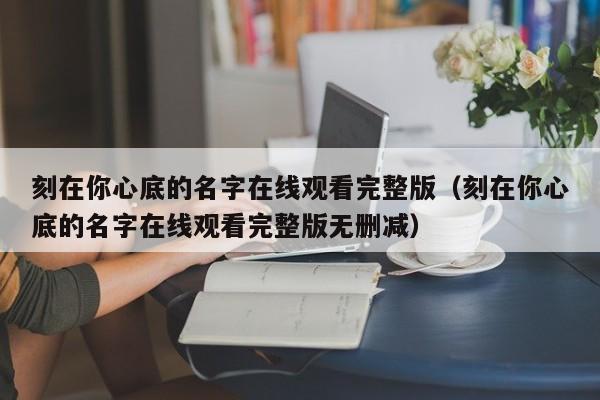 刻在你心底的名字在线观看完整版（刻在你心底的名字在线观看完整版无删减）