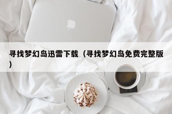 寻找梦幻岛迅雷下载（寻找梦幻岛免费完整版）